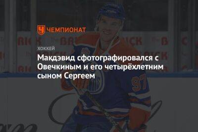 Александр Овечкин - Коннор Макдэвид - Макдэвид сфотографировался с Овечкиным и его четырёхлетним сыном Сергеем - championat.com - Россия - Вашингтон - Канада