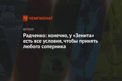 Сергей Семак - Дмитрий Радченко - Радченко: конечно, у «Зенита» есть все условия, чтобы принять любого соперника - championat.com - Россия - Санкт-Петербург - Ульяновск - Самара