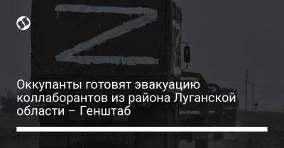 Оккупанты готовят эвакуацию коллаборантов из района Луганской области – Генштаб - liga.net - Украина - Луганская обл. - район Троицкий