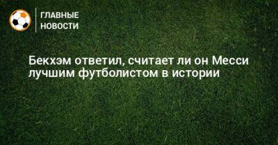 Дэвид Бекхэм - Ли Он - Бекхэм ответил, считает ли он Месси лучшим футболистом в истории - bombardir.ru
