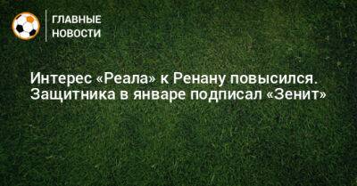 Роберт Ренан - Интерес «Реала» к Ренану повысился. Защитника в январе подписал «Зенит» - bombardir.ru