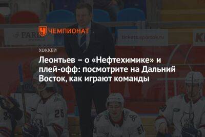 Олег Леонтьев - Леонтьев — о «Нефтехимике» и плей-офф: посмотрите на Дальний Восток, как играют команды - championat.com