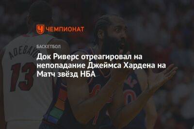 Джеймс Харден - Док Риверс отреагировал на непопадание Джеймса Хардена на Матч звёзд НБА - championat.com - Нью-Йорк