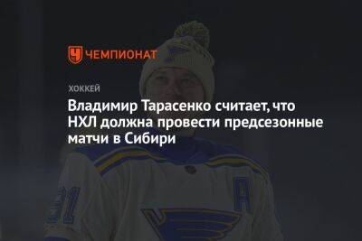 Владимир Тарасенко - Владимир Тарасенко считает, что НХЛ должна провести предсезонные матчи в Сибири - championat.com - Россия - Австралия