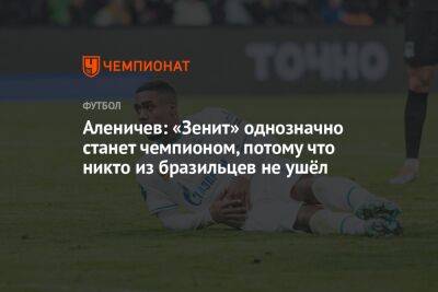 Дмитрий Аленичев - Аленичев: «Зенит» однозначно станет чемпионом, потому что никто из бразильцев не ушёл - championat.com - Москва - Россия - Санкт-Петербург