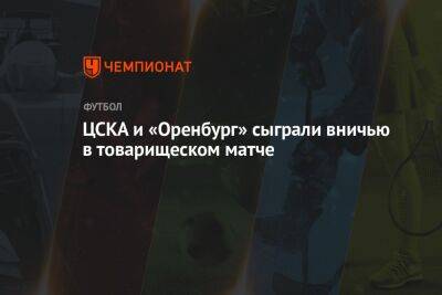 Владимир Федотов - Дмитрий Воробьев - ЦСКА и «Оренбург» сыграли вничью в товарищеском матче - championat.com - Москва - Россия - Краснодар - Оренбург - Румыния