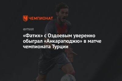 Магомед Оздоев - «Фатих» с Оздоевым уверенно обыграл «Анкарагюджю» в матче чемпионата Турции - championat.com - Россия - Турция - Анкара - Стамбул