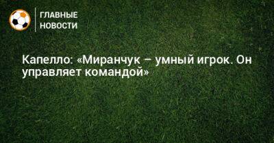 Алексей Миранчук - Фабио Капелло - Капелло: «Миранчук – умный игрок. Он управляет командой» - bombardir.ru