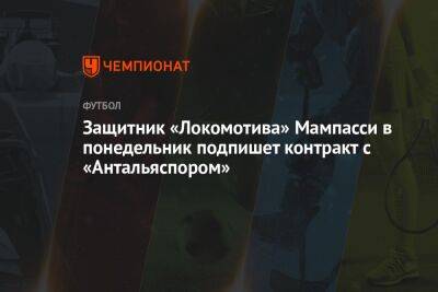Марк Мампасси - Защитник «Локомотива» Мампасси в понедельник подпишет контракт с «Антальяспором» - championat.com - Турция