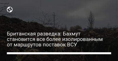 Британская разведка: Бахмут становится все более изолированным от маршрутов поставок ВСУ - liga.net - Россия - Украина - Англия - Славянск - Северск - Бахмут