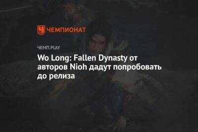 Wo Long: Fallen Dynasty от авторов Nioh дадут попробовать до релиза - championat.com