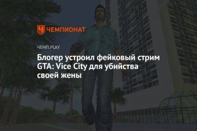 Блогер - Блогер устроил фейковый стрим GTA: Vice City для убийства своей жены - championat.com - Англия - city Vice