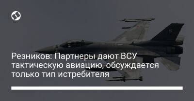 Алексей Резников - Резников: Партнеры дают ВСУ тактическую авиацию, обсуждается только тип истребителя - liga.net - США - Украина