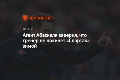 Гильермо Абаскаль - Агент Абаскаля заверил, что тренер не покинет «Спартак» зимой - championat.com - Москва - Россия - Санкт-Петербург - Испания