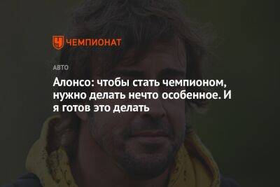 Фернандо Алонсо - Эстебан Окон - Алонсо: чтобы стать чемпионом, нужно делать нечто особенное. И я готов это делать - championat.com