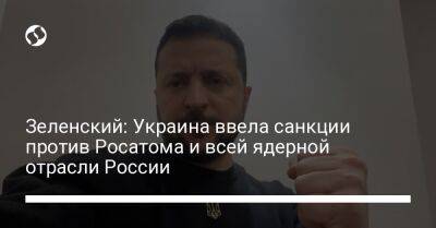 Владимир Зеленский - Зеленский: Украина ввела санкции против Росатома и всей ядерной отрасли России - liga.net - Россия - Украина