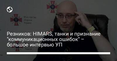 Алексей Резников - Резников: HIMARS, танки и признание "коммуникационных ошибок" – большое интервью УП - liga.net - Украина