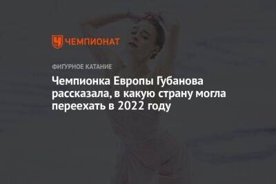 Морис Квителашвили - Анастасия Губанова - Чемпионка Европы Губанова рассказала, в какую страну могла переехать в 2022 году - championat.com - Россия - Санкт-Петербург - Италия - Грузия