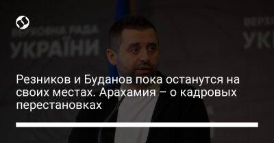 Давид Арахамия - Алексей Резников - Кирилл Буданов - Резников и Буданов пока останутся на своих местах. Арахамия – о кадровых перестановках - liga.net - Украина