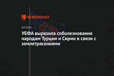 УЕФА выразила соболезнования народам Турции и Сирии в связи с землетрясениями - championat.com - Россия - Сирия - Ирак - Turkey
