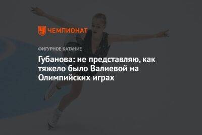 Камила Валиева - Анастасия Губанова - Губанова: не представляю, как тяжело было Валиевой на Олимпийских играх - championat.com - Россия - Грузия - Финляндия - Пекин