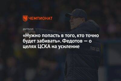 Владимир Федотов - «Нужно попасть в того, кто точно будет забивать». Федотов — о целях ЦСКА на усиление - championat.com