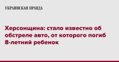 Херсонщина: стало известно об обстреле авто, от которого погиб 8-летний ребенок - pravda.com.ua - Херсонская обл. - Пристань