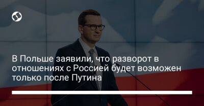 Владимир Путин - Матеуш Моравецкий - В Польше заявили, что разворот в отношениях с Россией будет возможен только после Путина - liga.net - Россия - Украина - Польша