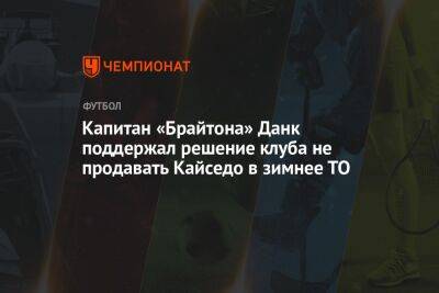 Капитан «Брайтона» Данк поддержал решение клуба не продавать Кайседо в зимнее ТО - championat.com