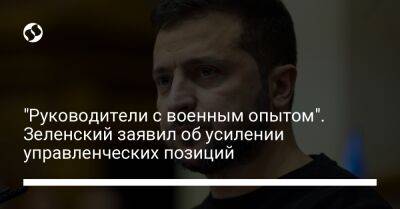 Владимир Зеленский - "Руководители с военным опытом". Зеленский заявил об усилении управленческих позиций - liga.net - Украина