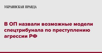 Андрей Смирнов - В ОП назвали возможные модели спецтрибунала по преступлению агрессии РФ - pravda.com.ua - Россия - Украина