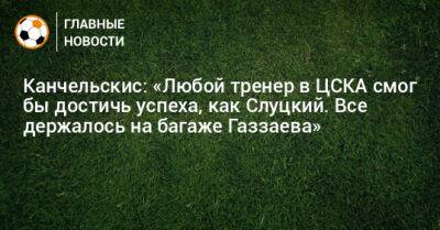 Леонид Слуцкий - Андрей Канчельскис - Александр Мостовый - Канчельскис: «Любой тренер в ЦСКА смог бы достичь успеха, как Слуцкий. Все держалось на багаже Газзаева» - bombardir.ru - Англия - Голландия