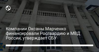 Виктор Медведчук - Оксана Марченко - Компании Оксаны Марченко финансировали Росгвардию и МВД России, утверждает СБУ - liga.net - Россия - Украина - Киев - Крым