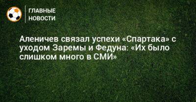 Аленичев связал успехи «Спартака» с уходом Заремы и Федуна: «Их было слишком много в СМИ» - bombardir.ru