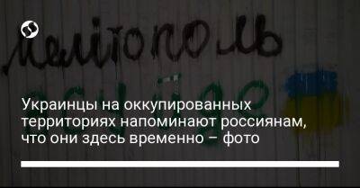 Украинцы на оккупированных территориях напоминают россиянам, что они здесь временно – фото - liga.net - Россия - Украина - Мариуполь - Мелитополь - Керчь