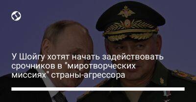 Сергей Шойгу - У Шойгу хотят начать задействовать срочников в "миротворческих миссиях" страны-агрессора - liga.net - Россия - Украина - Приднестровье