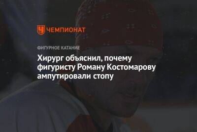 Роман Костомаров - Хирург объяснил, почему фигуристу Роману Костомарову ампутировали стопу - championat.com