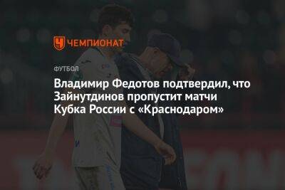 Владимир Федотов - Владимир Федотов подтвердил, что Зайнутдинов пропустит матчи Кубка России с «Краснодаром» - championat.com - Россия - Сочи - Краснодар - Оренбург