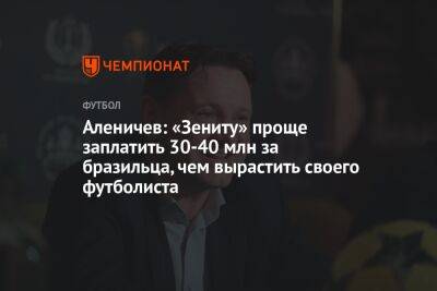 Дмитрий Аленичев - Аленичев: «Зениту» проще заплатить 30-40 млн за бразильца, чем вырастить своего футболиста - championat.com