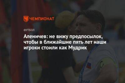 Дмитрий Аленичев - Михаил Мудрик - Аленичев: не вижу предпосылок, чтобы в ближайшие пять лет наши игроки стоили как Мудрик - championat.com - Украина