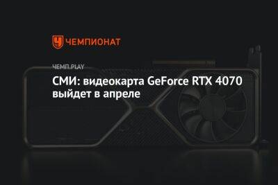 СМИ: видеокарта GeForce RTX 4070 выйдет в апреле - championat.com