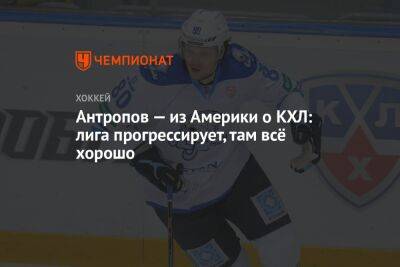 Антропов — из Америки о КХЛ: лига прогрессирует, там всё хорошо - championat.com - Москва - Россия - Казахстан