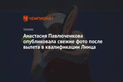 Анастасия Павлюченкова - Тим Доминик - Анастасия Павлюченкова опубликовала свежие фото после вылета в квалификации Линца - championat.com - Австрия - Франция