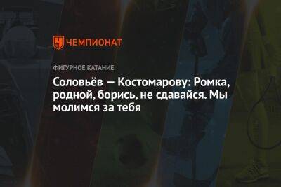 Роман Костомаров - Дмитрий Соловьев - Соловьёв — Костомарову: Ромка, родной, борись, не сдавайся. Мы молимся за тебя - championat.com