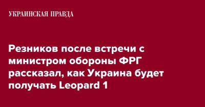 Алексей Резников - Борис Писториус - Резников после встречи с министром обороны ФРГ рассказал, как Украина будет получать Leopard 1 - pravda.com.ua - Украина - Киев - Германия