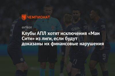 Клубы АПЛ хотят исключения «Ман Сити» из лиги, если будут доказаны их финансовые нарушения - championat.com - Англия