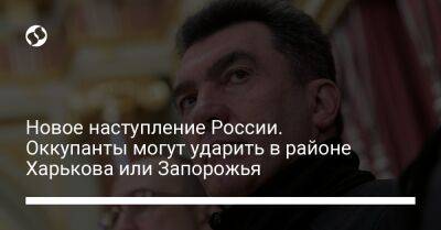 Алексей Данилов - Новое наступление России. Оккупанты могут ударить в районе Харькова или Запорожья - liga.net - Россия - Украина - Запорожская обл. - Харьковская обл. - Запорожье - район Харькова