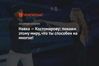 Роман Костомаров - Татьяна Навка - Навка — Костомарову: покажи этому миру, что ты способен на многое! - championat.com