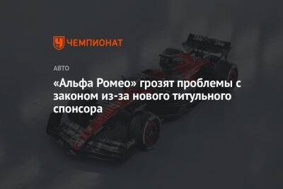 «Альфа Ромео» грозят проблемы с законом из-за нового титульного спонсора - championat.com - Швейцария