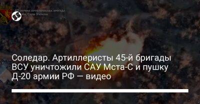 Соледар. Артиллеристы 45-й бригады ВСУ уничтожили САУ Мста-С и пушку Д-20 армии РФ — видео - liga.net - Россия - Украина